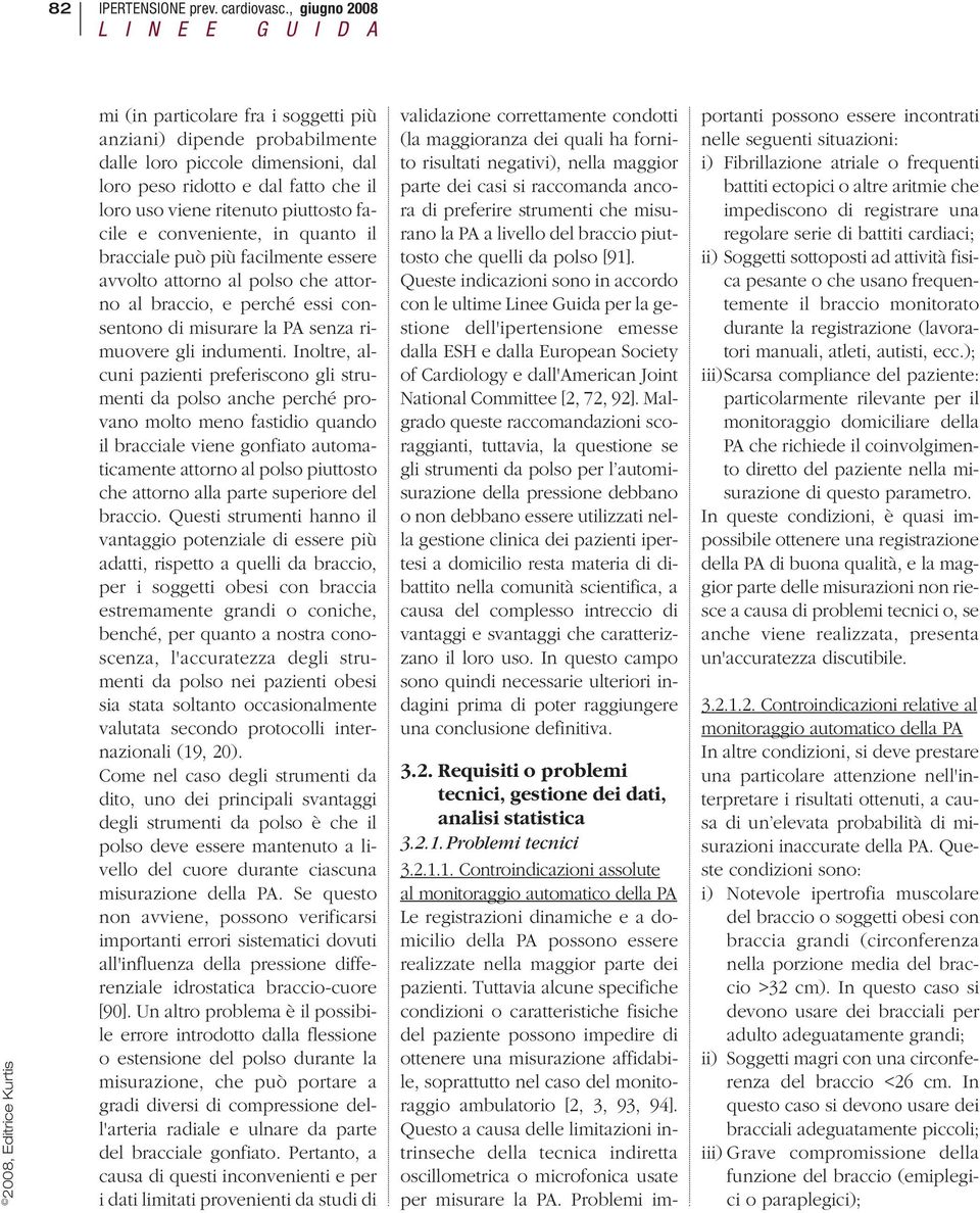 piuttosto facile e conveniente, in quanto il bracciale può più facilmente essere avvolto attorno al polso che attorno al braccio, e perché essi consentono di misurare la PA senza rimuovere gli