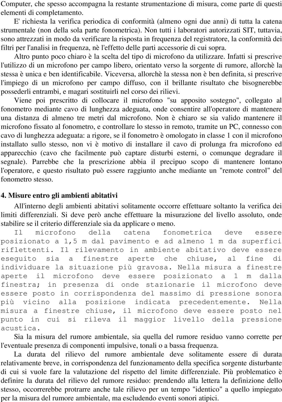 Non tutti i laboratori autorizzati SIT, tuttavia, sono attrezzati in modo da verificare la risposta in frequenza del registratore, la conformità dei filtri per l'analisi in frequenza, nè l'effetto