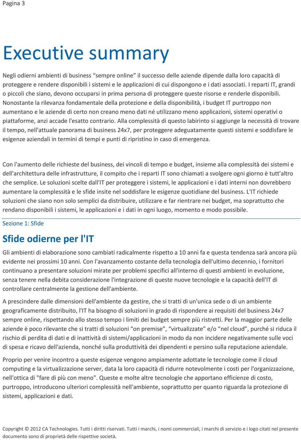 Nonostante la rilevanza fondamentale della protezione e della disponibilità, i budget IT purtroppo non aumentano e le aziende di certo non creano meno dati né utilizzano meno applicazioni, sistemi