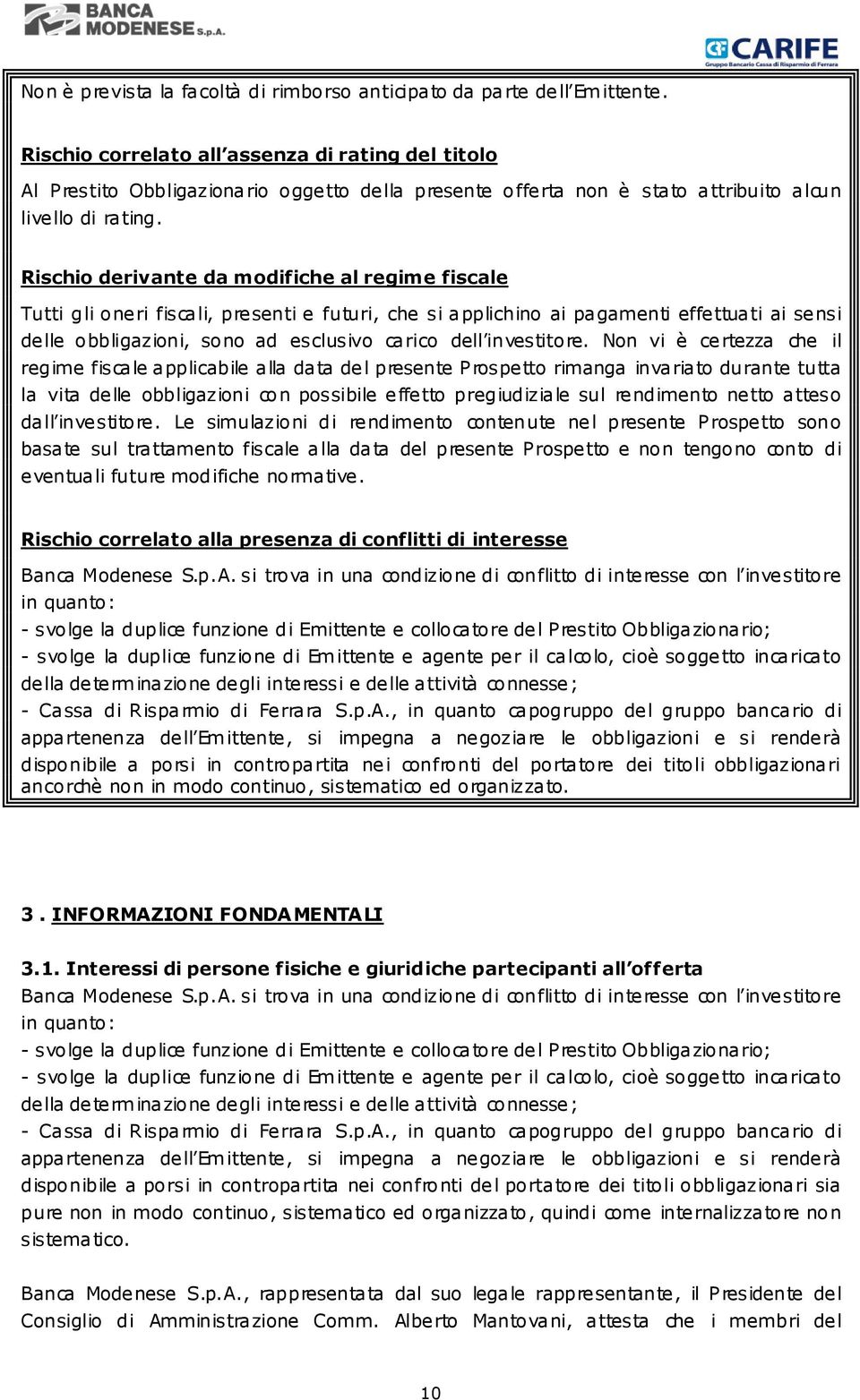 Rischio derivante da modifiche al regime fiscale Tutti gli oneri fiscali, presenti e futuri, che si applichino ai pagamenti effettuati ai sensi delle obbligazioni, sono ad esclusivo carico dell