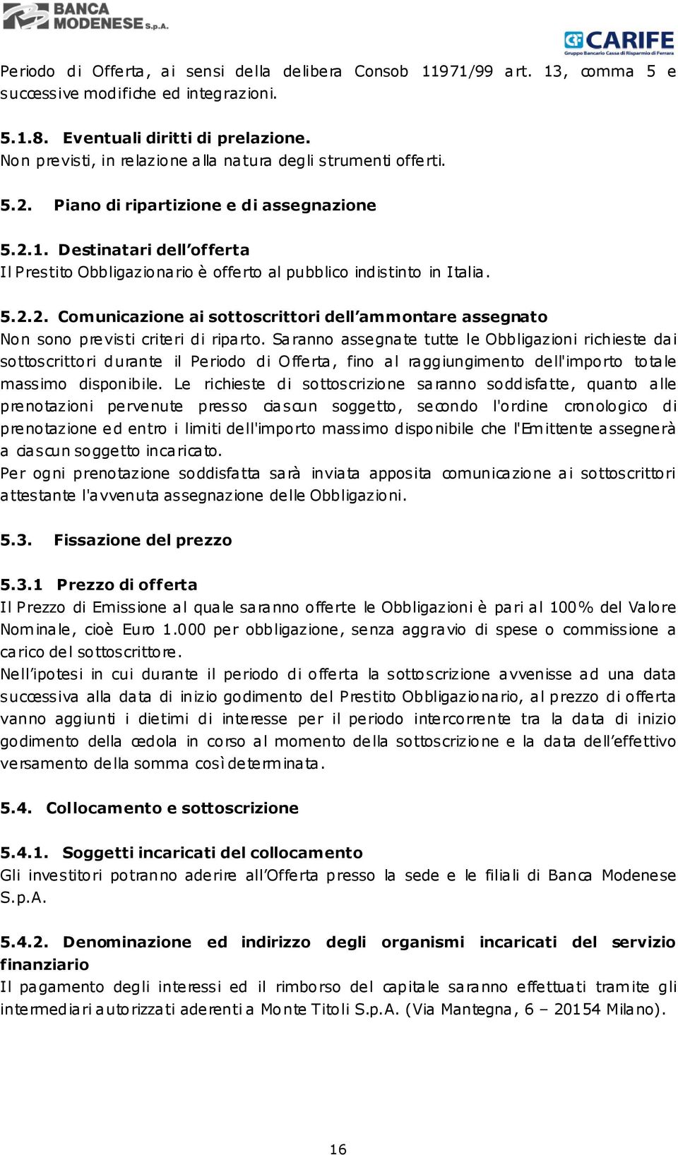 Destinatari dell offerta Il Prestito Obbligazionario è offerto al pubblico indistinto in Italia. 5.2.2. Comunicazione ai sottoscrittori dell ammontare assegnato Non sono previsti criteri di riparto.