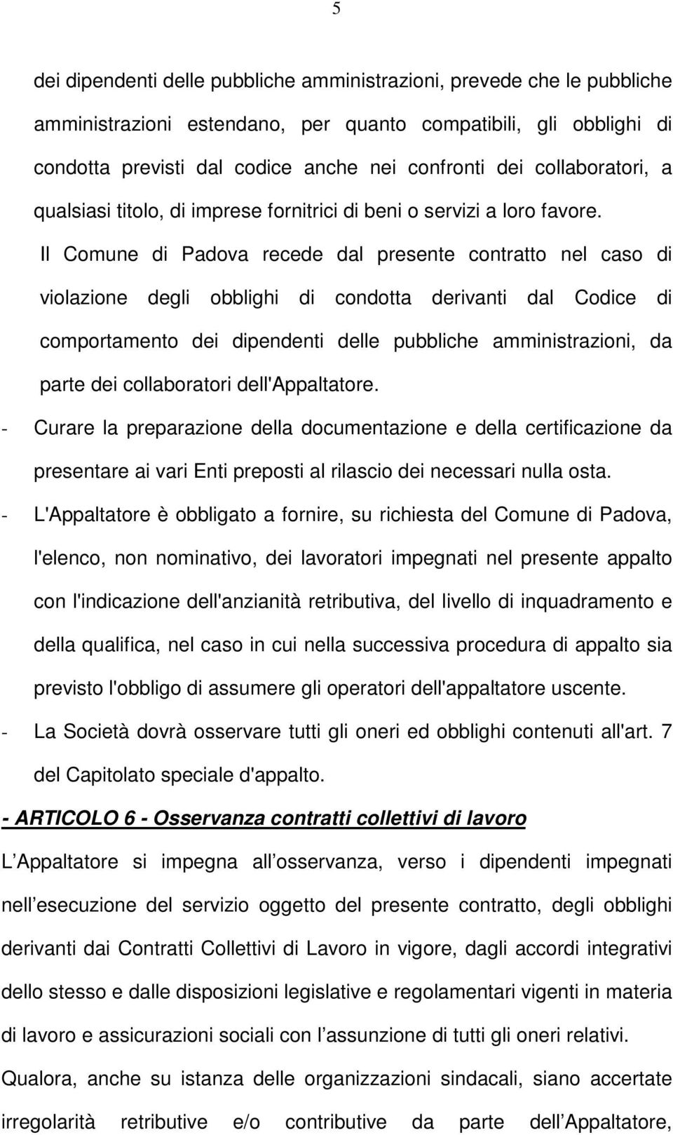Il Comune di Padova recede dal presente contratto nel caso di violazione degli obblighi di condotta derivanti dal Codice di comportamento dei dipendenti delle pubbliche amministrazioni, da parte dei