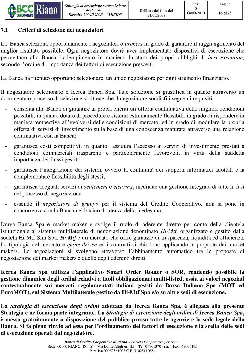 dei fattori di esecuzione prescelti. La Banca ha ritenuto opportuno selezionare un unico negoziatore per ogni strumento finanziario. Il negoziatore selezionato è Iccrea Banca Spa.