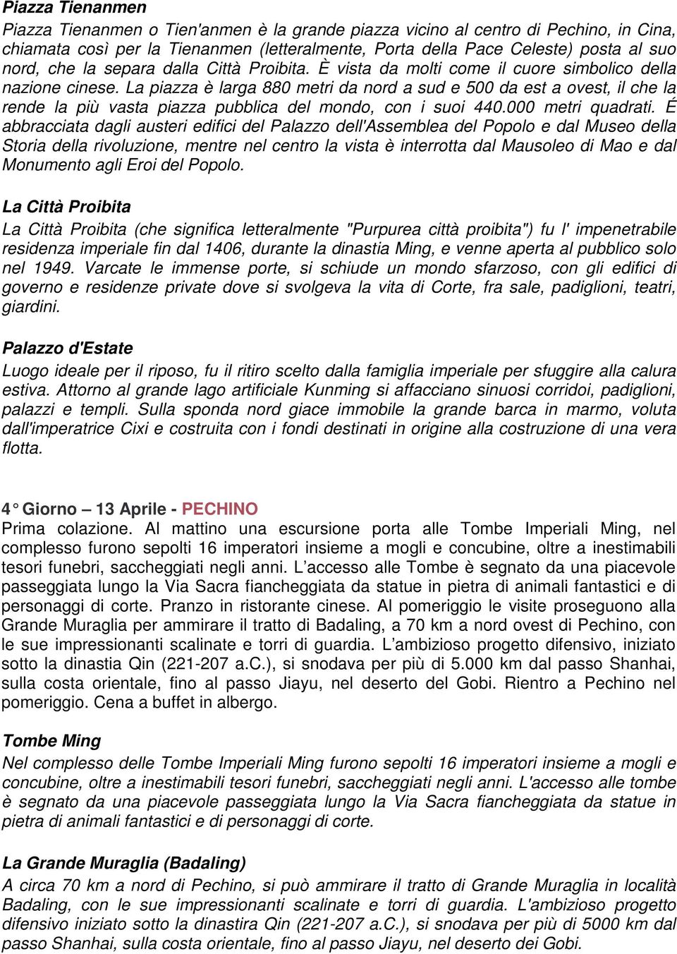 La piazza è larga 880 metri da nord a sud e 500 da est a ovest, il che la rende la più vasta piazza pubblica del mondo, con i suoi 440.000 metri quadrati.