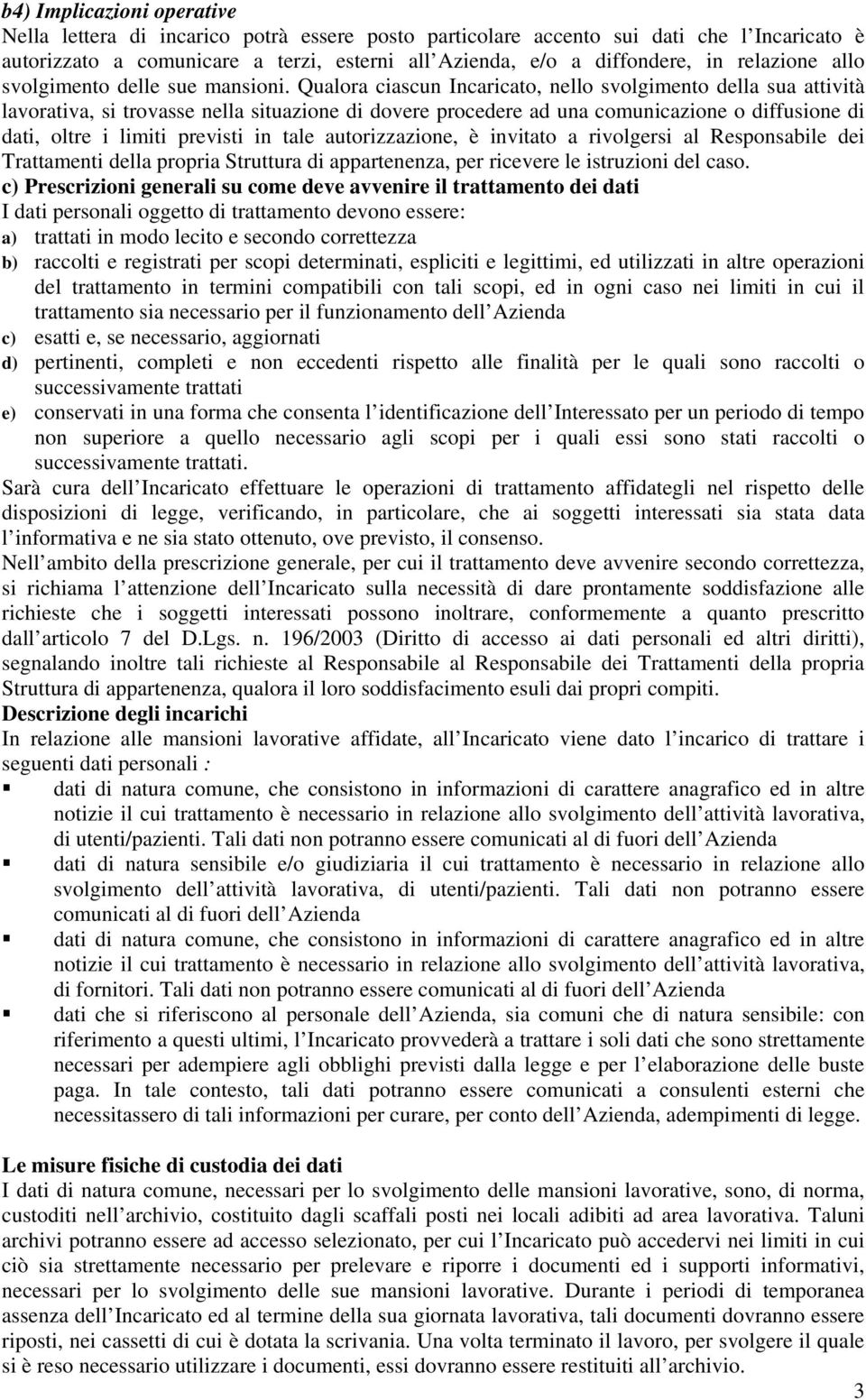 Qualora ciascun Incaricato, nello svolgimento della sua attività lavorativa, si trovasse nella situazione di dovere procedere ad una comunicazione o diffusione di dati, oltre i limiti previsti in