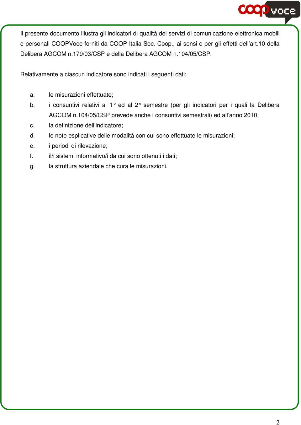 le misurazioni effettuate; b. i consuntivi relativi al 1 ed al 2 semestre (p er gli indicatori per i quali la Delibera AGCOM n.104/05/csp prevede anche i consuntivi semestrali) ed all anno ; c.