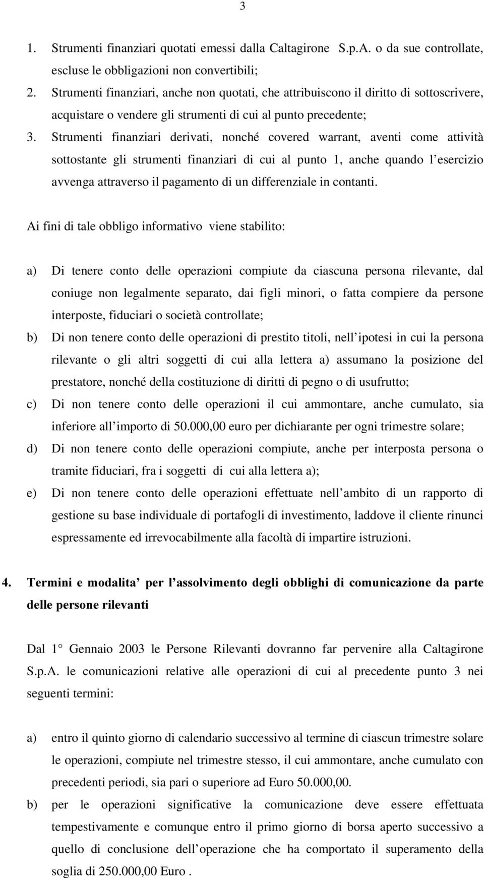 Strumenti finanziari derivati, nonché covered warrant, aventi come attività sottostante gli strumenti finanziari di cui al punto 1, anche quando l esercizio avvenga attraverso il pagamento di un