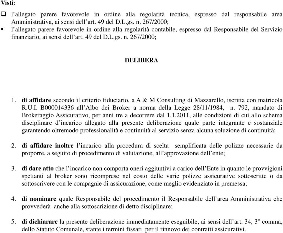 di affidare secondo il criterio fiduciario, a A & M Consulting di Mazzarello, iscritta con matricola R.U.I. B000014336 all Albo dei Broker a norma della Legge 28/11/1984, n.