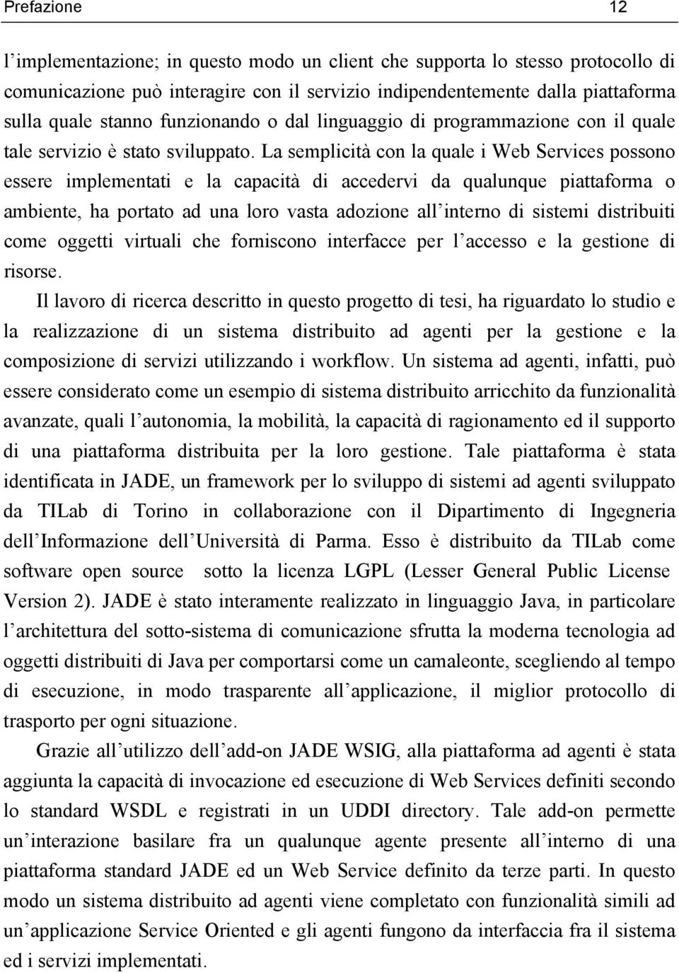 La semplicità con la quale i Web Services possono essere implementati e la capacità di accedervi da qualunque piattaforma o ambiente, ha portato ad una loro vasta adozione all interno di sistemi