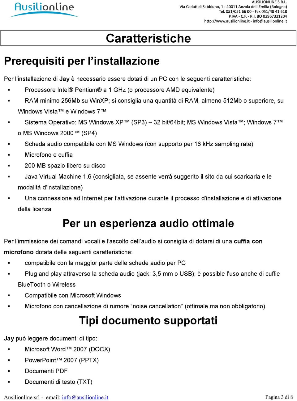 ; Windows 7 o MS Windows 2000 (SP4) Scheda audio compatibile con MS Windows (con supporto per 16 khz sampling rate) Microfono e cuffia 200 MB spazio libero su disco Java Virtual Machine 1.