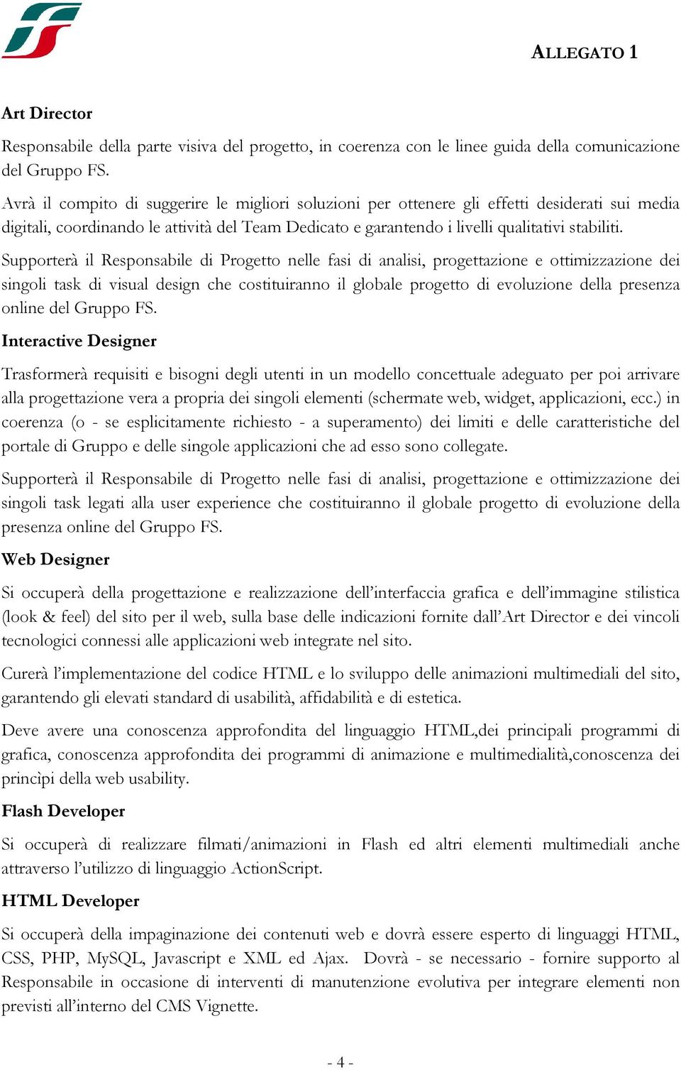 Supporterà il Responsabile di Progetto nelle fasi di analisi, progettazione e ottimizzazione dei singoli task di visual design che costituiranno il globale progetto di evoluzione della presenza