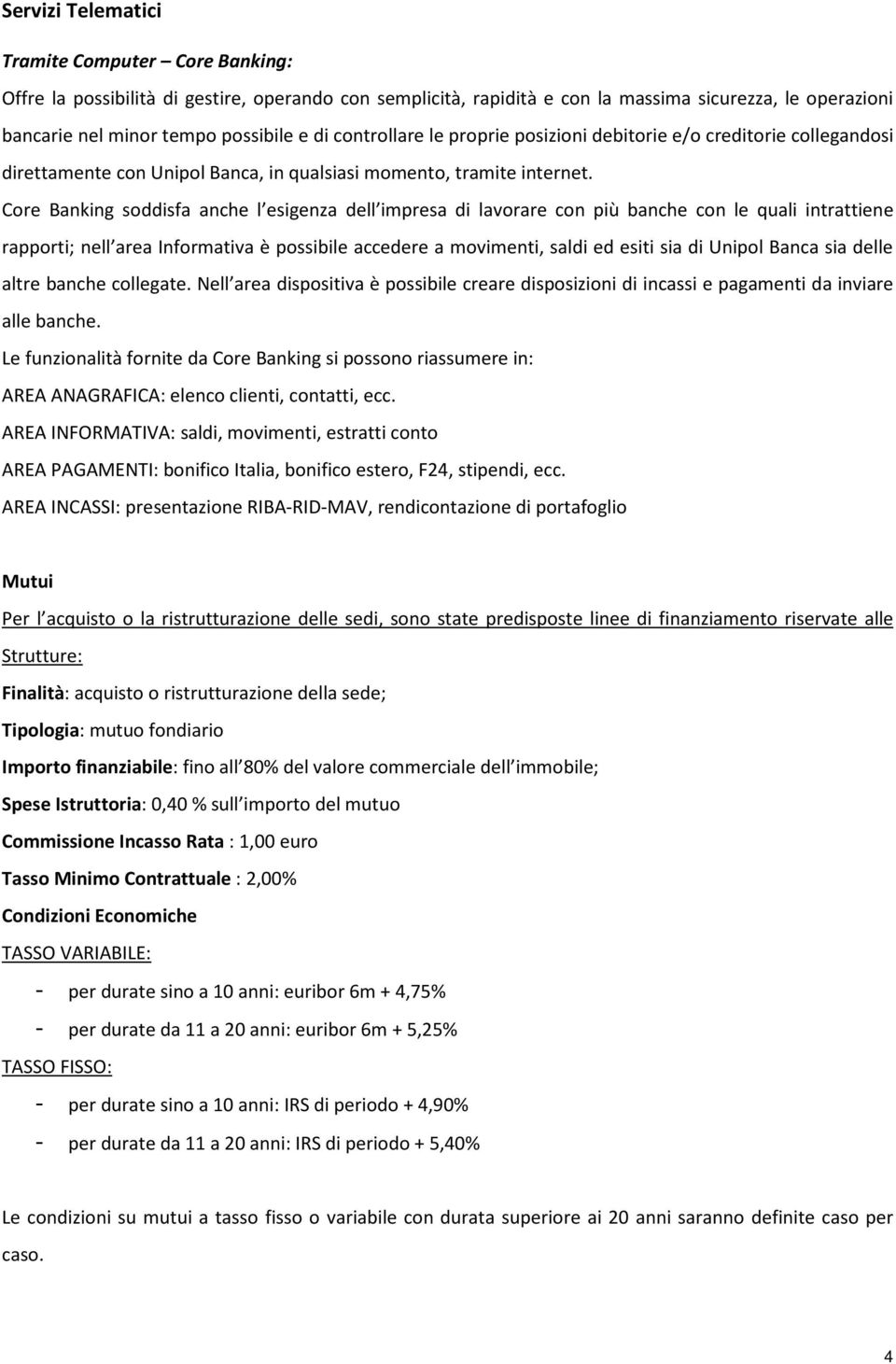 Core Banking soddisfa anche l esigenza dell impresa di lavorare con più banche con le quali intrattiene rapporti; nell area Informativa è possibile accedere a movimenti, saldi ed esiti sia di Unipol