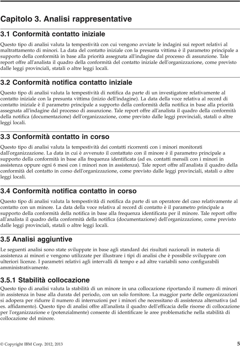 Tale report offre all'analista il quadro della conformità del contatto iniziale dell'organizzazione, come previsto dalle leggi provinciali, statali o altre leggi locali. 3.