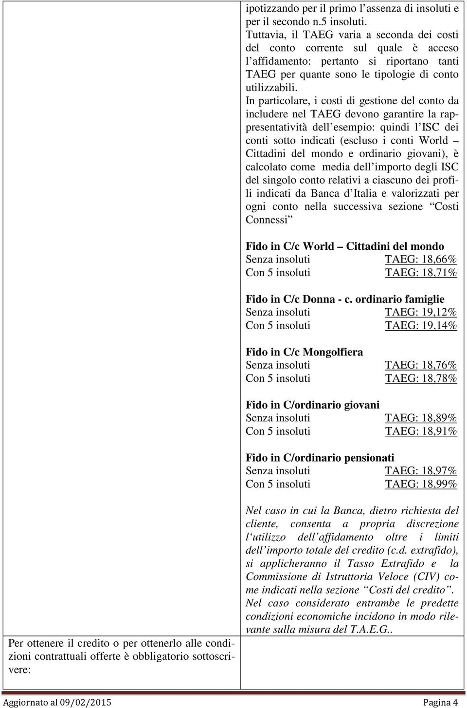 In particolare, i costi di gestione del conto da includere nel TAEG devono garantire la rappresentatività dell esempio: quindi l ISC dei conti sotto indicati (escluso i conti World Cittadini del