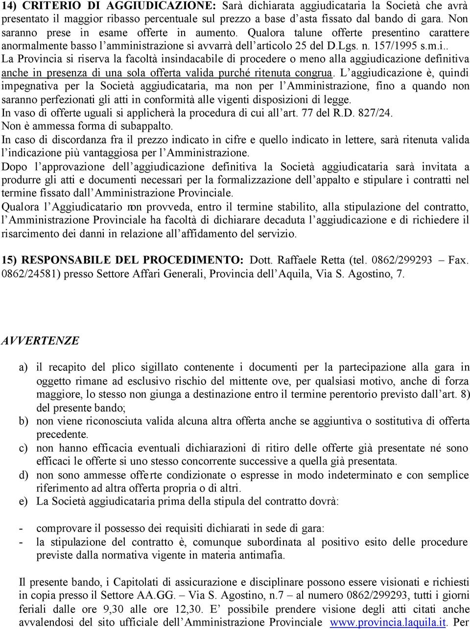 L aggiudicazione è, quindi impegnativa per la Società aggiudicataria, ma non per l Amministrazione, fino a quando non saranno perfezionati gli atti in conformità alle vigenti disposizioni di legge.