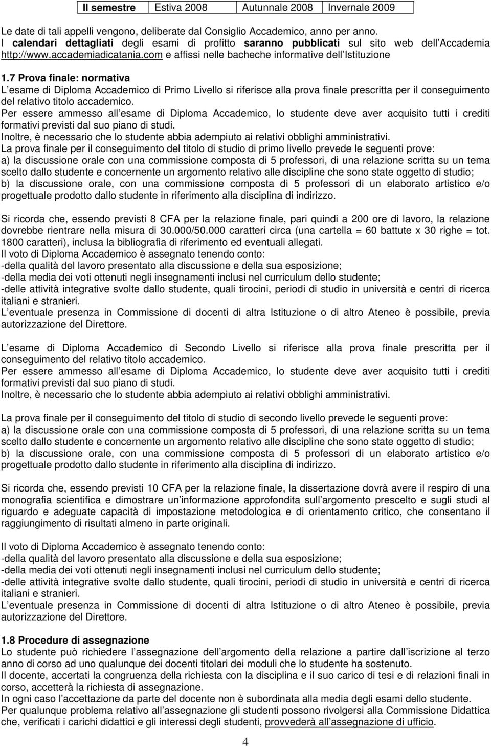 7 Prova finale: normativa L esame di Diploma Accademico di Primo Livello si riferisce alla prova finale prescritta per il conseguimento del relativo titolo accademico.