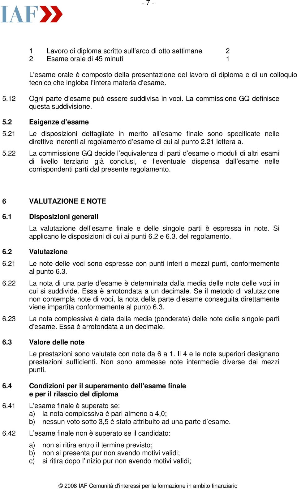 21 Le disposizioni dettagliate in merito all esame finale sono specificate nelle direttive inerenti al regolamento d esame di cui al punto 2.21 lettera a. 5.