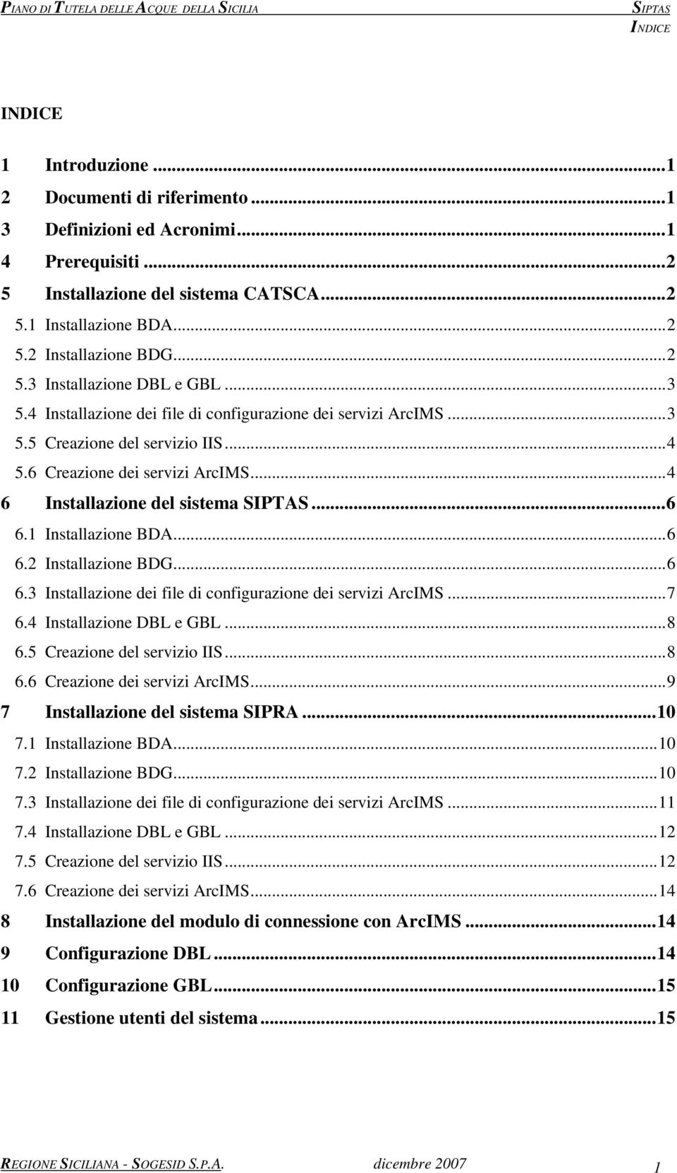 ..4 6 Installazione del sistema...6 6.1 Installazione BDA...6 6.2 Installazione BDG...6 6.3 Installazione dei file di configurazione dei servizi ArcIMS...7 6.4 Installazione DBL e GBL...8 6.