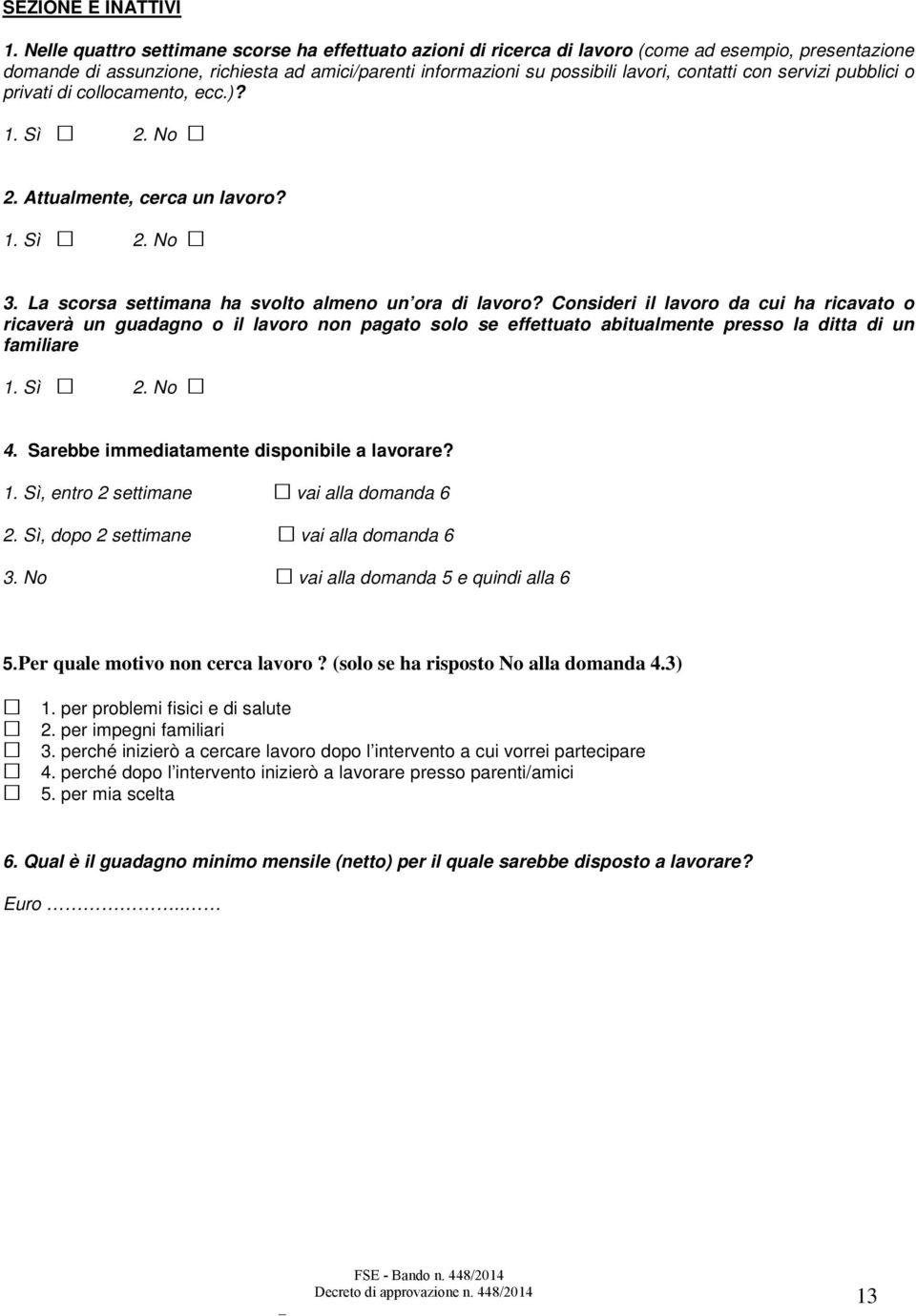 con servizi pubblici o privati di collocamento, ecc.)? 2. Attualmente, cerca un lavoro? 3. La scorsa settimana ha svolto almeno un ora di lavoro?