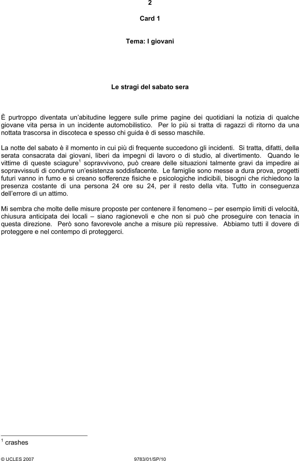 La notte del sabato è il momento in cui più di frequente succedono gli incidenti. Si tratta, difatti, della serata consacrata dai giovani, liberi da impegni di lavoro o di studio, al divertimento.