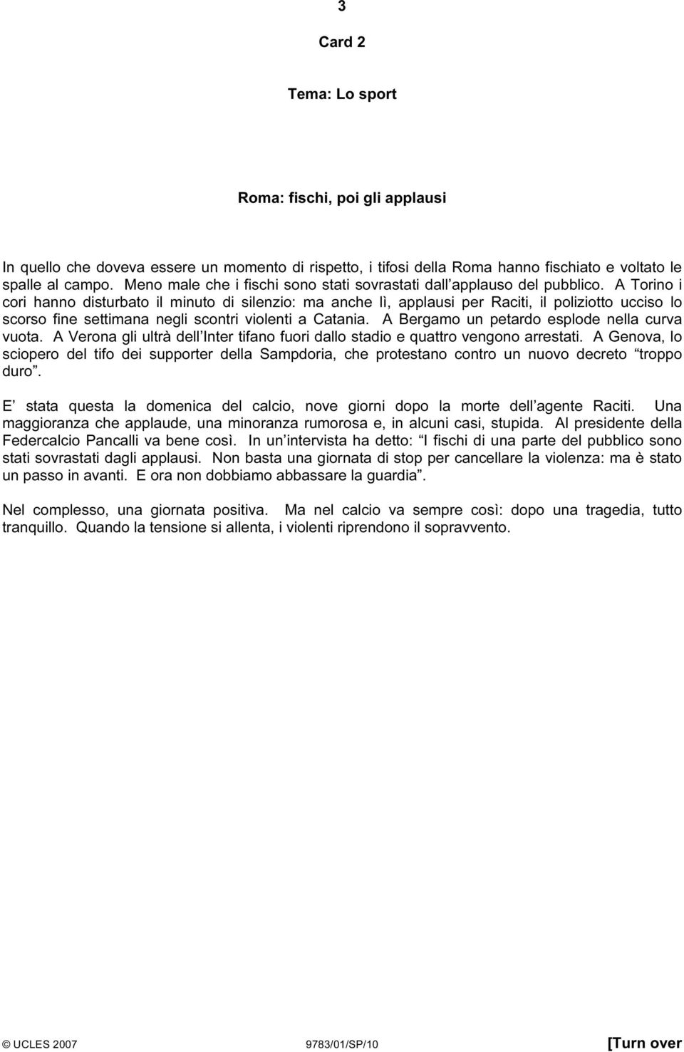 A Torino i cori hanno disturbato il minuto di silenzio: ma anche lì, applausi per Raciti, il poliziotto ucciso lo scorso fine settimana negli scontri violenti a Catania.