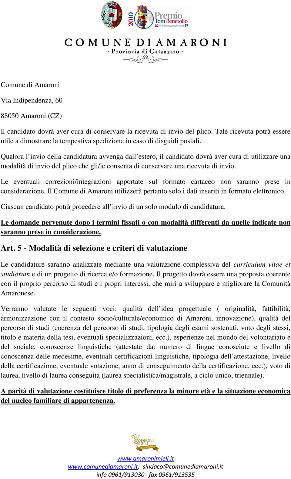 Qualora l invio della candidatura avvenga dall estero, il candidato dovrà aver cura di utilizzare una modalità di invio del plico che gli/le consenta di conservare una ricevuta di invio.