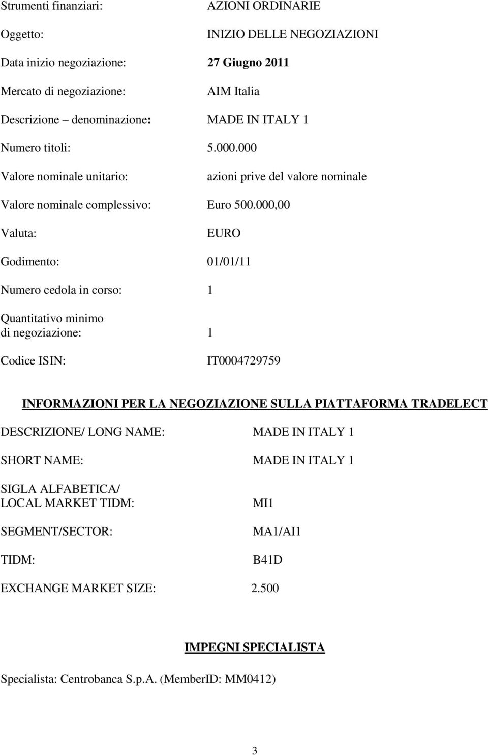 000,00 Valuta: EURO Godimento: 01/01/11 Numero cedola in corso: 1 Quantitativo minimo di negoziazione: 1 Codice ISIN: IT0004729759 INFORMAZIONI PER LA NEGOZIAZIONE SULLA PIATTAFORMA