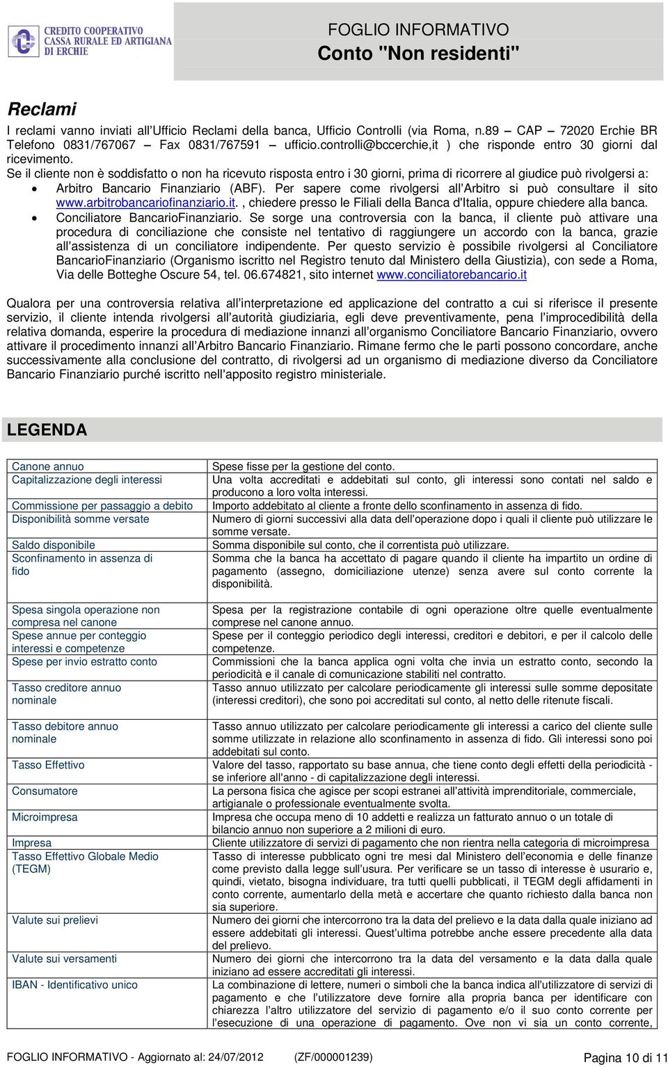 Se il cliente non è soddisfatto o non ha ricevuto risposta entro i 30 giorni, prima di ricorrere al giudice può rivolgersi a: Arbitro Bancario Finanziario (ABF).