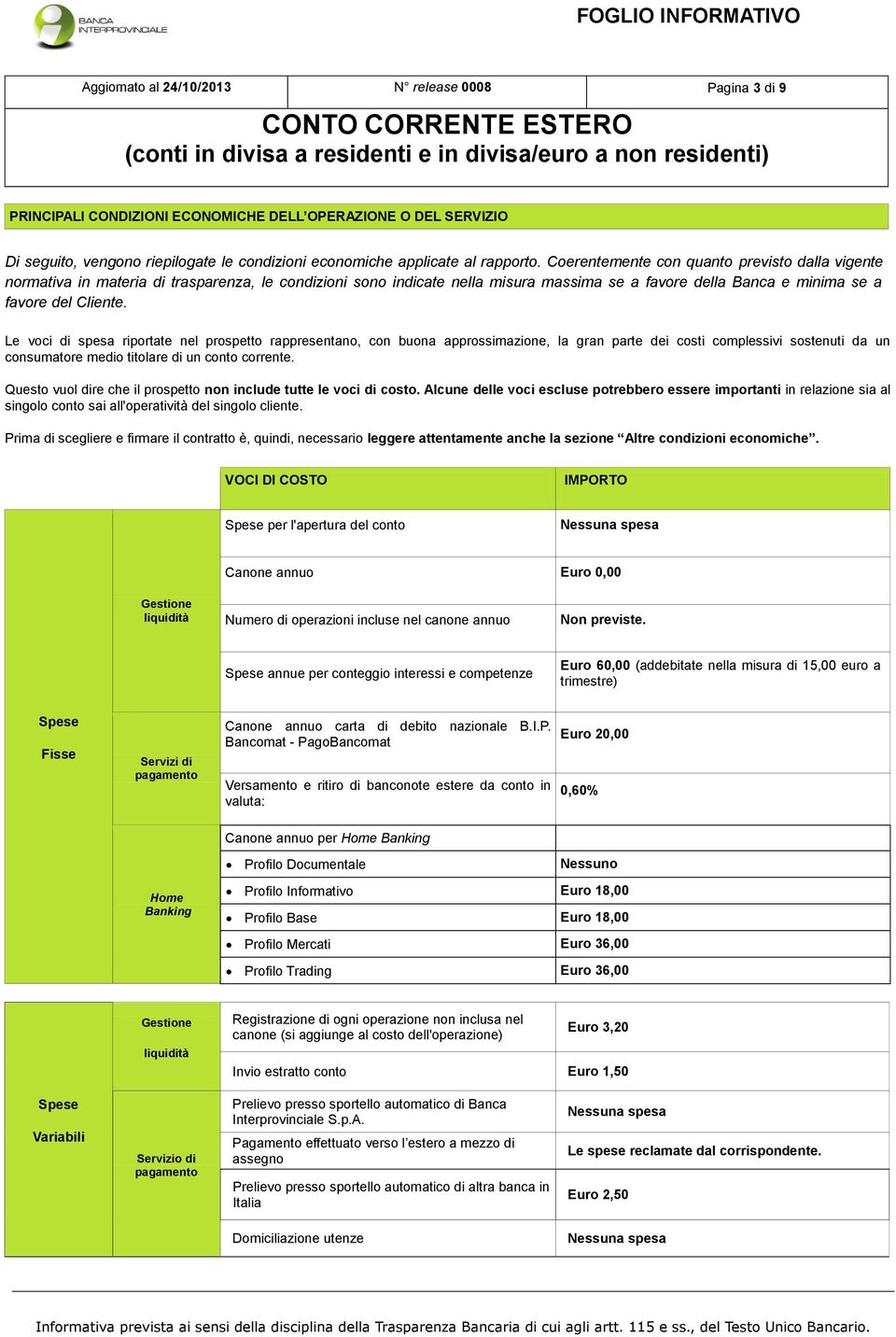 Le voci di spesa riportate nel prospetto rappresentano, con buona approssimazione, la gran parte dei costi complessivi sostenuti da un consumatore medio titolare di un conto corrente.