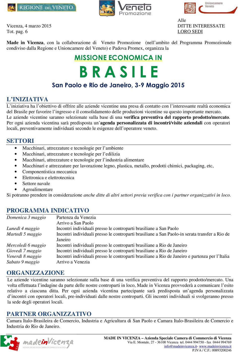 Promex, organizza la MISSIONE ECONOMICA IN B R A S I L E San Paolo e Rio de Janeiro, 3-9 Maggio 2015 L INIZIATIVA L iniziativa ha l obiettivo di offrire alle aziende vicentine una presa di contatto