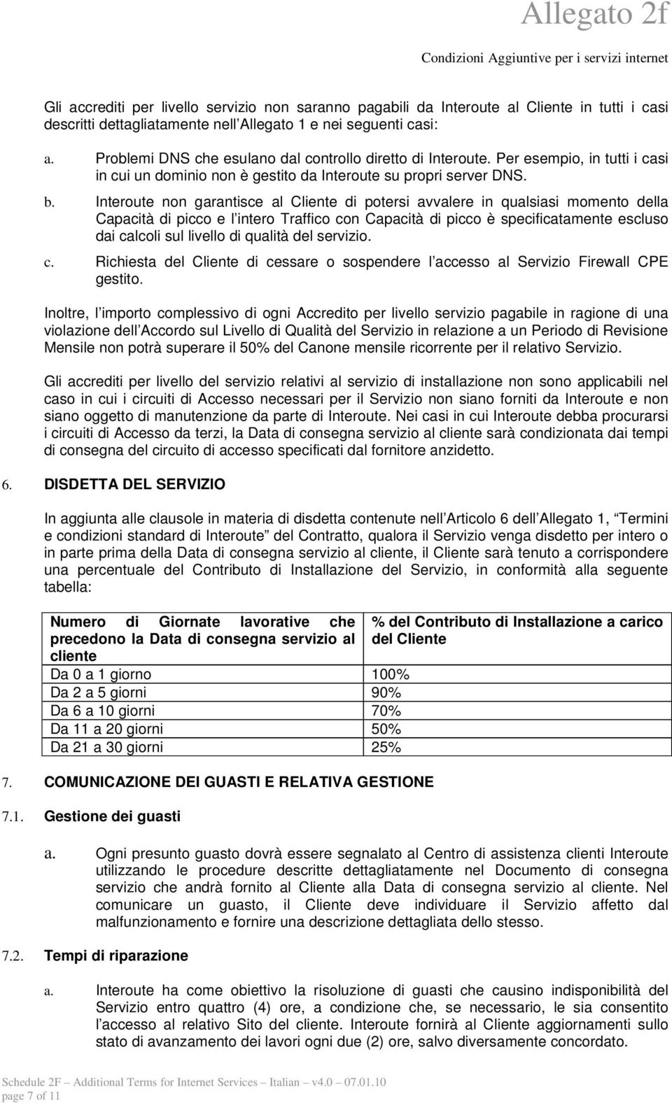 Interoute non garantisce al Cliente di potersi avvalere in qualsiasi momento della Capacità di picco e l intero Traffico con Capacità di picco è specificatamente escluso dai calcoli sul livello di