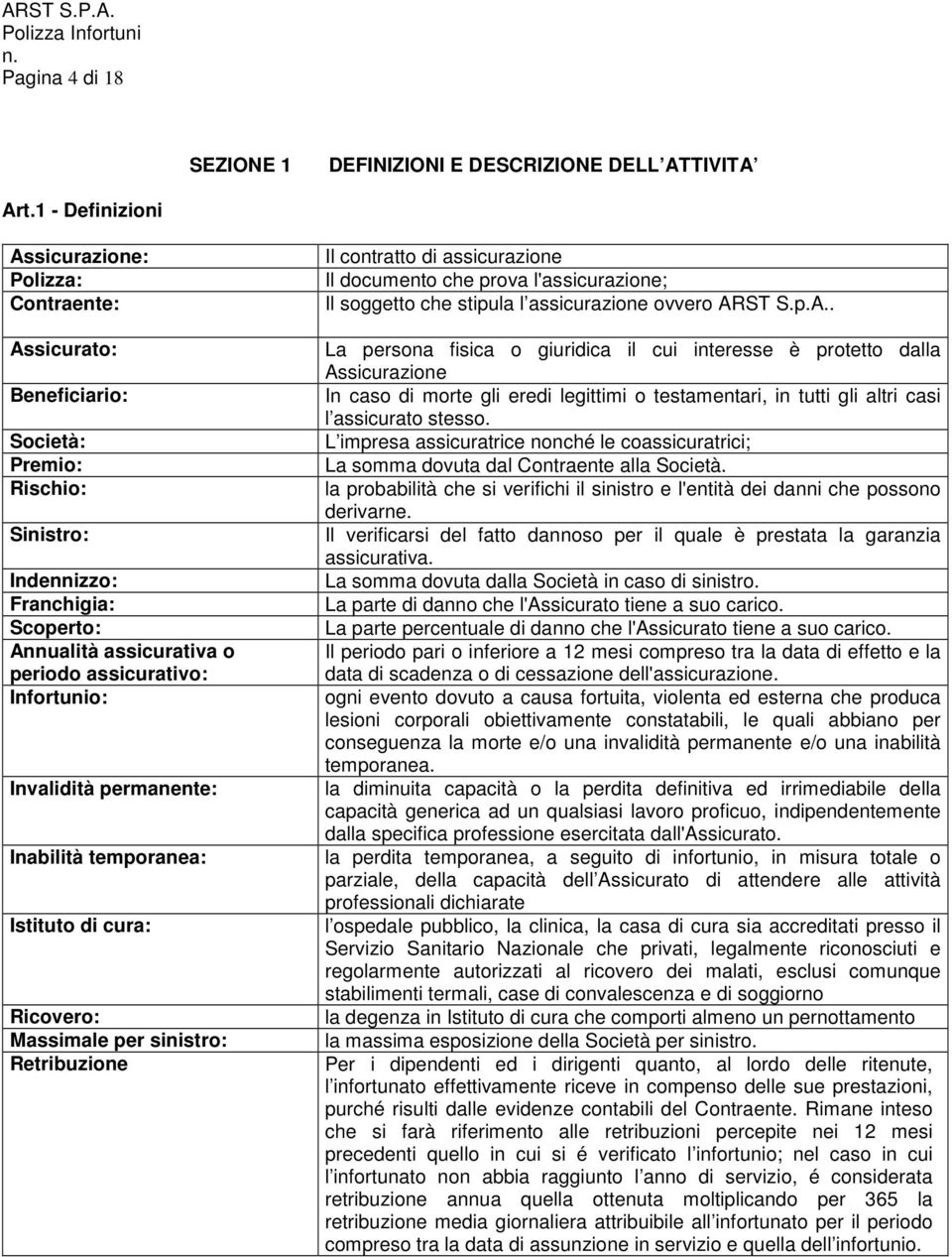 Infortunio: Invalidità permanente: Inabilità temporanea: Istituto di cura: Ricovero: Massimale per sinistro: Retribuzione Il contratto di assicurazione Il documento che prova l'assicurazione; Il