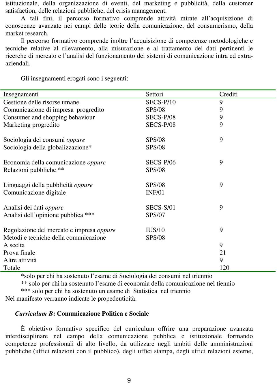 Il percorso formativo comprende inoltre l acquisizione di competenze metodologiche e tecniche relative al rilevamento, alla misurazione e al trattamento dei dati pertinenti le ricerche di mercato e l