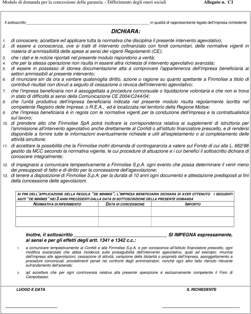 che i dati e le notizie riportati nel presente modulo rispondono a verità; 4. che per la stessa operazione non risulta in essere altra richiesta di intervento agevolativo avanzata; 5.