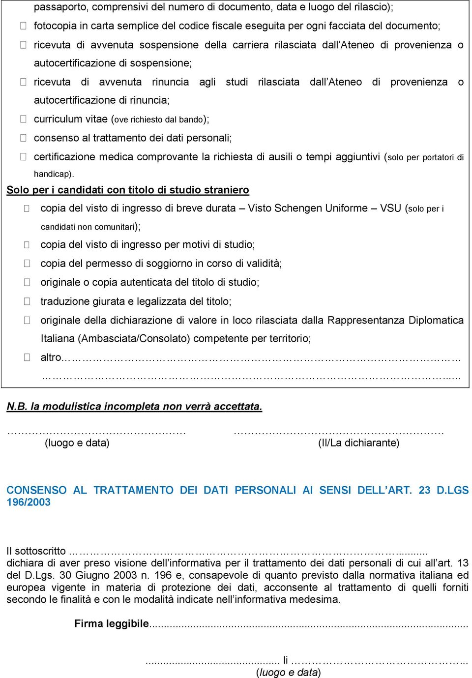 rinuncia; curriculum vitae (ove richiesto dal bando); consenso al trattamento dei dati personali; certificazione medica comprovante la richiesta di ausili o tempi aggiuntivi (solo per portatori di