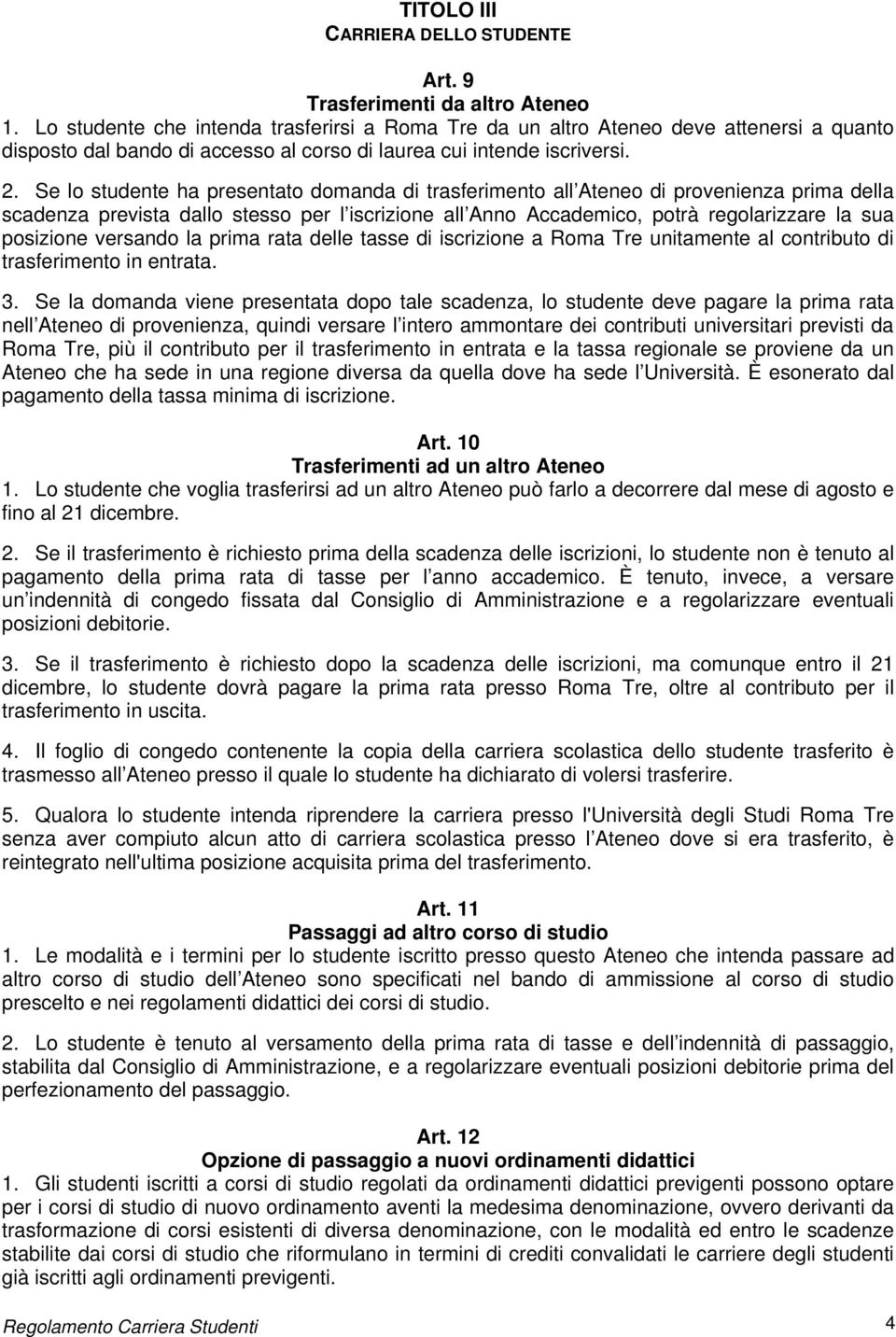 Se lo studente ha presentato domanda di trasferimento all Ateneo di provenienza prima della scadenza prevista dallo stesso per l iscrizione all Anno Accademico, potrà regolarizzare la sua posizione