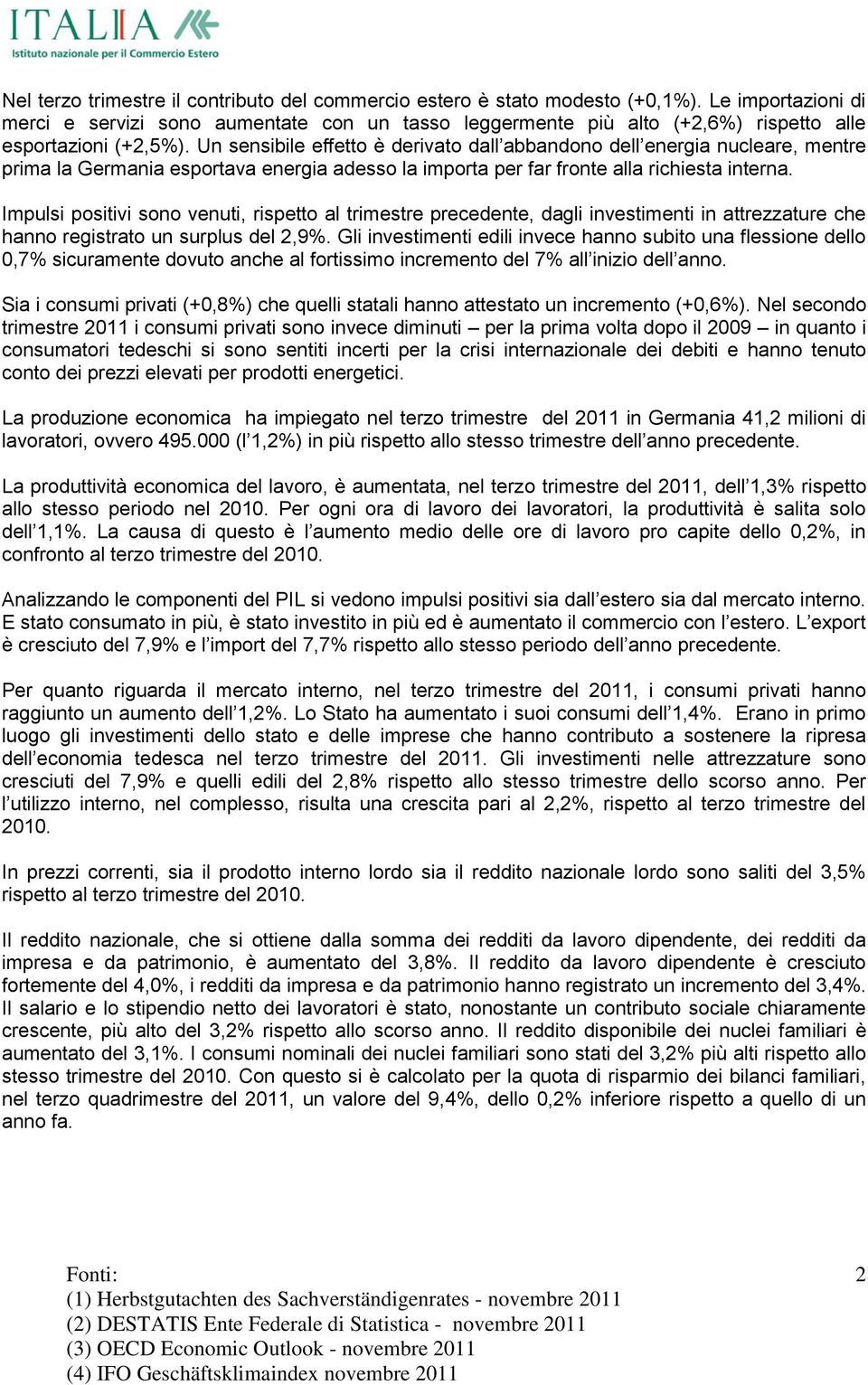 Un sensibile effetto è derivato dall abbandono dell energia nucleare, mentre prima la Germania esportava energia adesso la importa per far fronte alla richiesta interna.