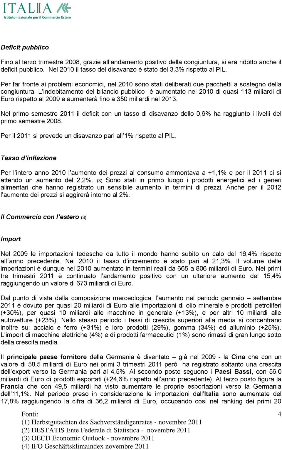 L indebitamento del bilancio pubblico è aumentato nel 2010 di quasi 113 miliardi di Euro rispetto al 2009 e aumenterà fino a 350 miliardi nel 2013.