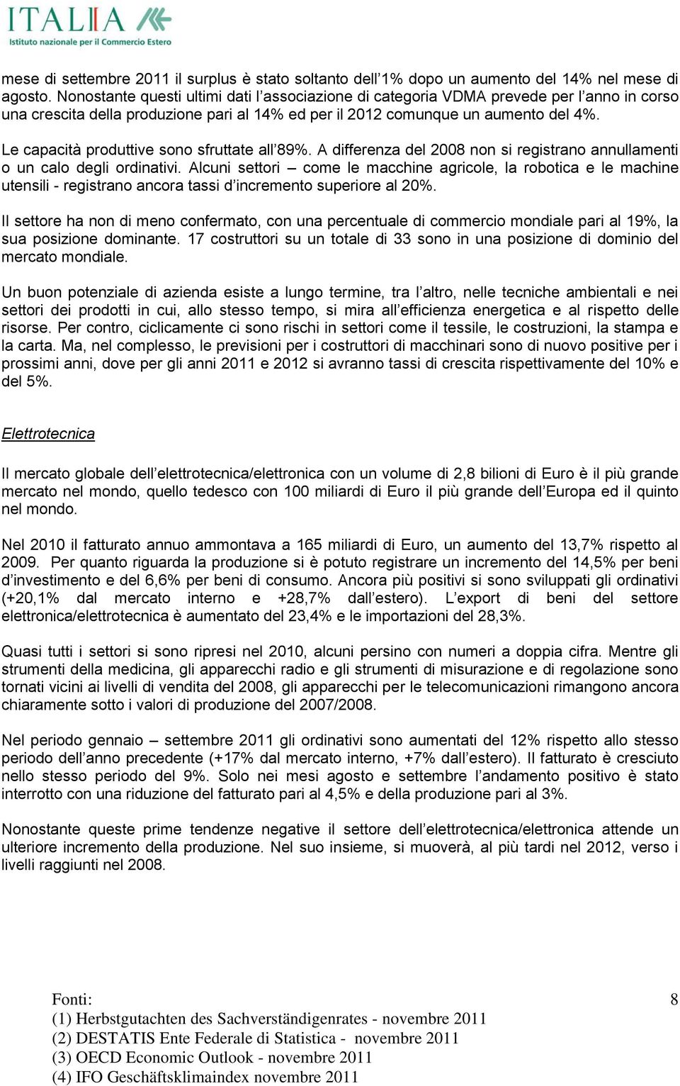 Le capacità produttive sono sfruttate all 89%. A differenza del 2008 non si registrano annullamenti o un calo degli ordinativi.