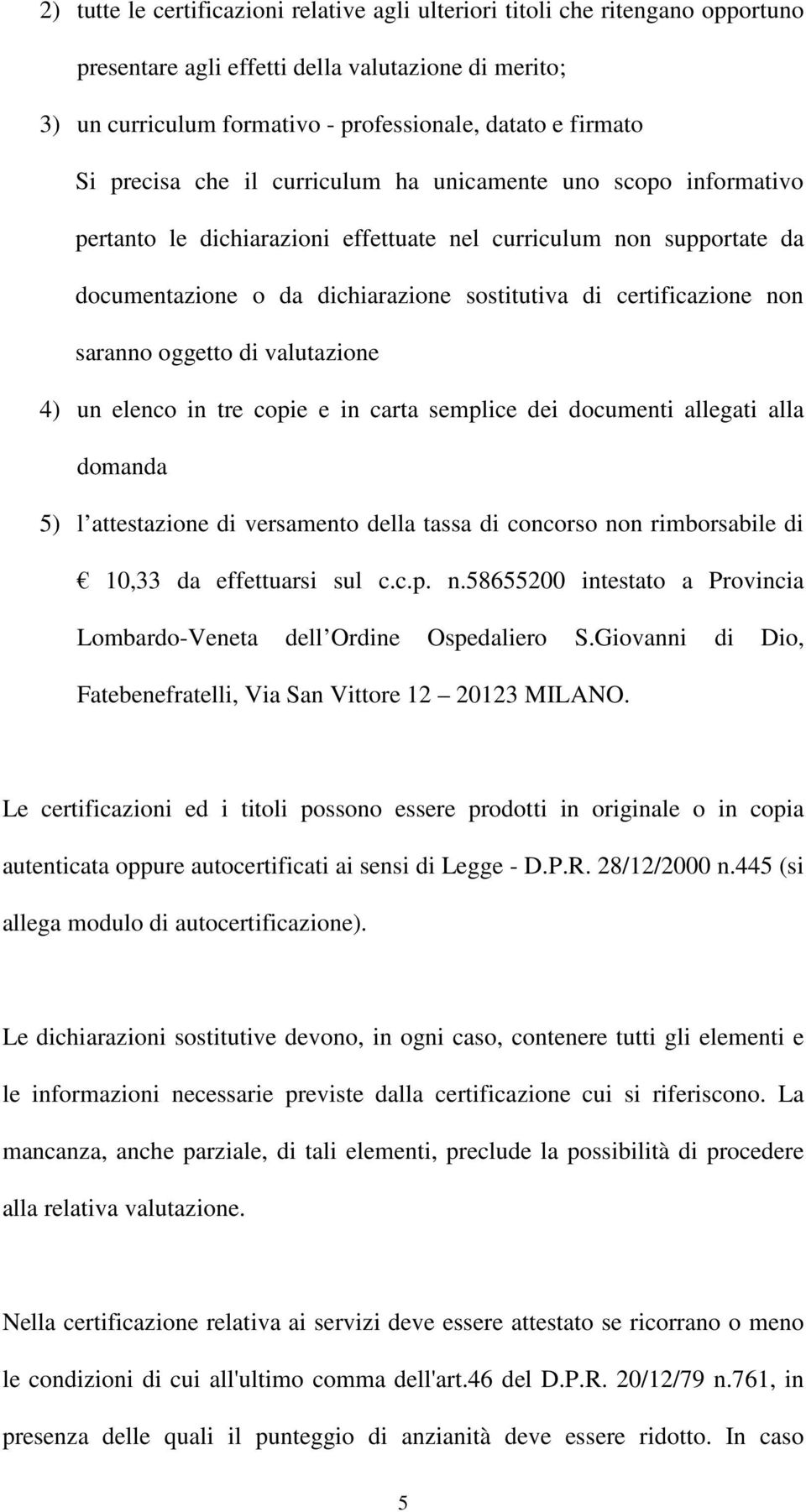 saranno oggetto di valutazione 4) un elenco in tre copie e in carta semplice dei documenti allegati alla domanda 5) l attestazione di versamento della tassa di concorso non rimborsabile di 10,33 da