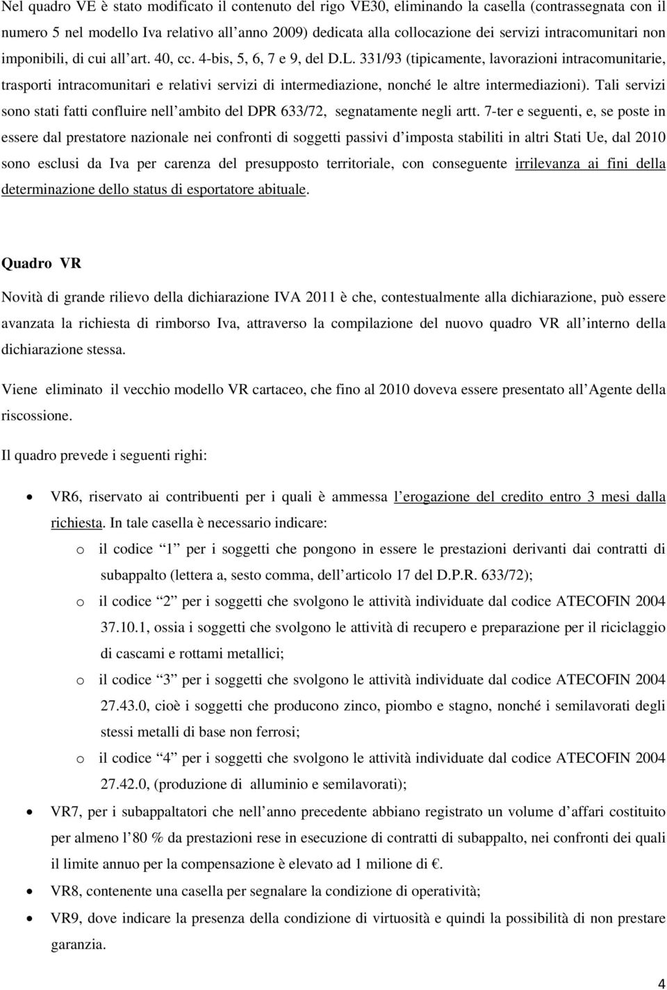 331/93 (tipicamente, lavorazioni intracomunitarie, trasporti intracomunitari e relativi servizi di intermediazione, nonché le altre intermediazioni).