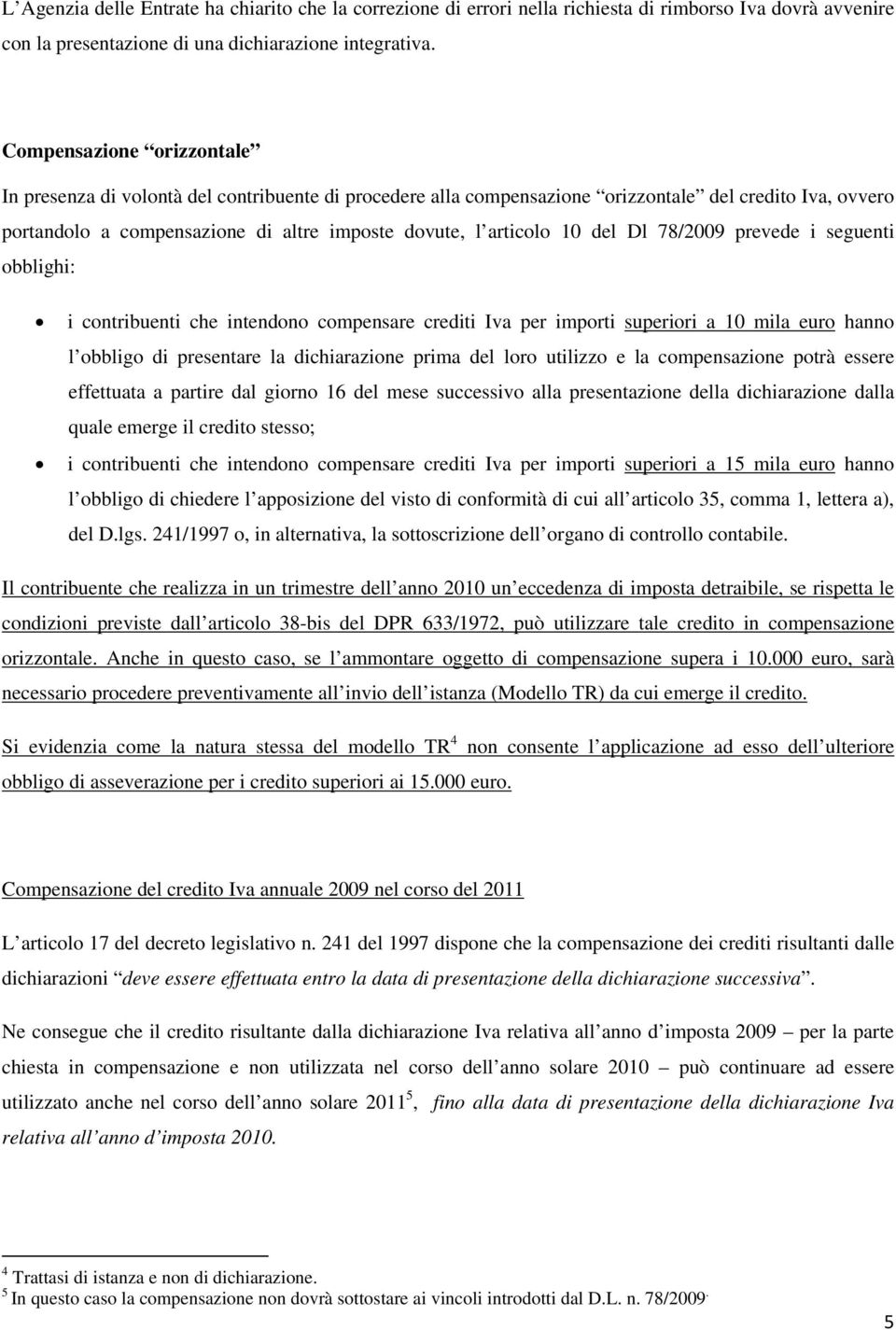 del Dl 78/2009 prevede i seguenti obblighi: i contribuenti che intendono compensare crediti Iva per importi superiori a 10 mila euro hanno l obbligo di presentare la dichiarazione prima del loro