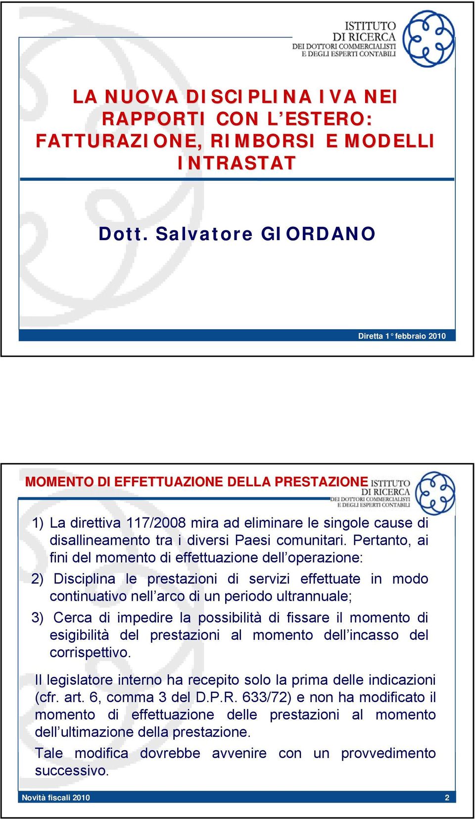 Pertanto, ai fini del momento di effettuazione dell operazione: 2) Disciplina le prestazioni di servizi effettuate in modo continuativo nell arco di un periodo ultrannuale; 3) Cerca di impedire la