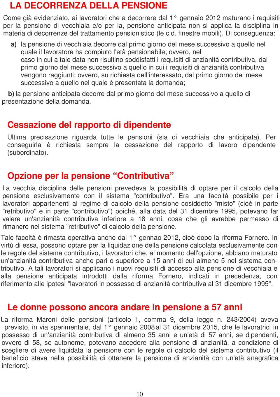 Di conseguenza: a) la pensione di vecchiaia decorre dal primo giorno del mese successivo a quello nel quale il lavoratore ha compiuto l'età pensionabile; ovvero, nel caso in cui a tale data non