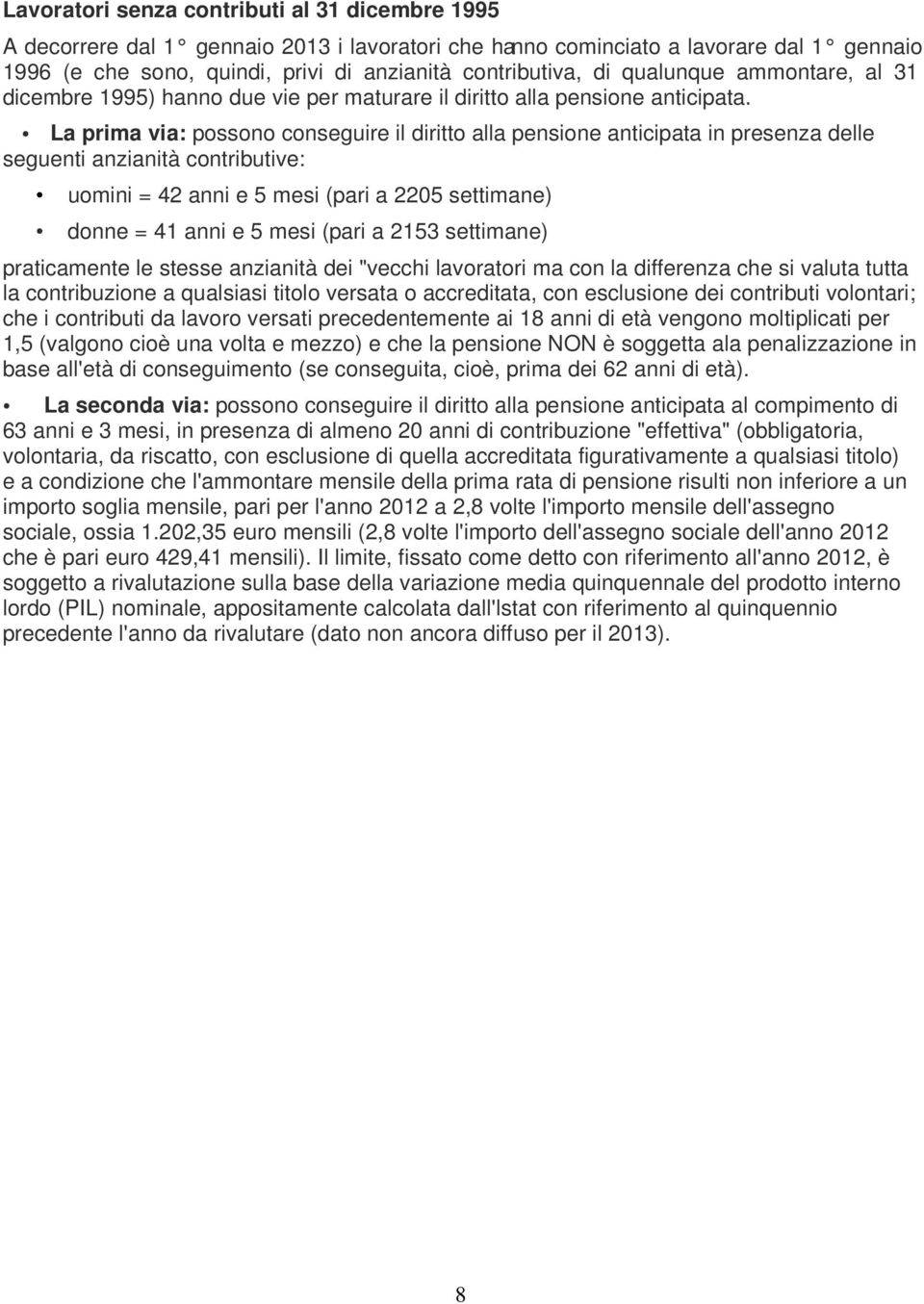 La prima via: possono conseguire il diritto alla pensione anticipata in presenza delle seguenti anzianità contributive: uomini = 42 anni e 5 mesi (pari a 2205 settimane) donne = 41 anni e 5 mesi