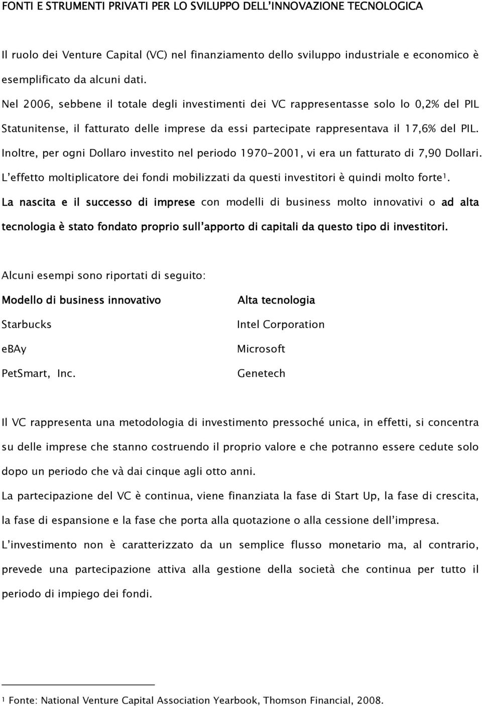 Inoltre, per ogni Dollaro investito nel periodo 1970-2001, vi era un fatturato di 7,90 Dollari. L effetto moltiplicatore dei fondi mobilizzati da questi investitori è quindi molto forte 1.