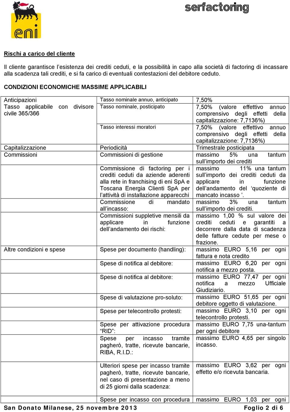 CONDIZIONI ECONOMICHE MASSIME APPLICABILI Anticipazioni Tasso applicabile con divisore civile 365/366 Tasso nominale annuo, anticipato 7,50% Tasso nominale, posticipato 7,50% (valore effettivo annuo