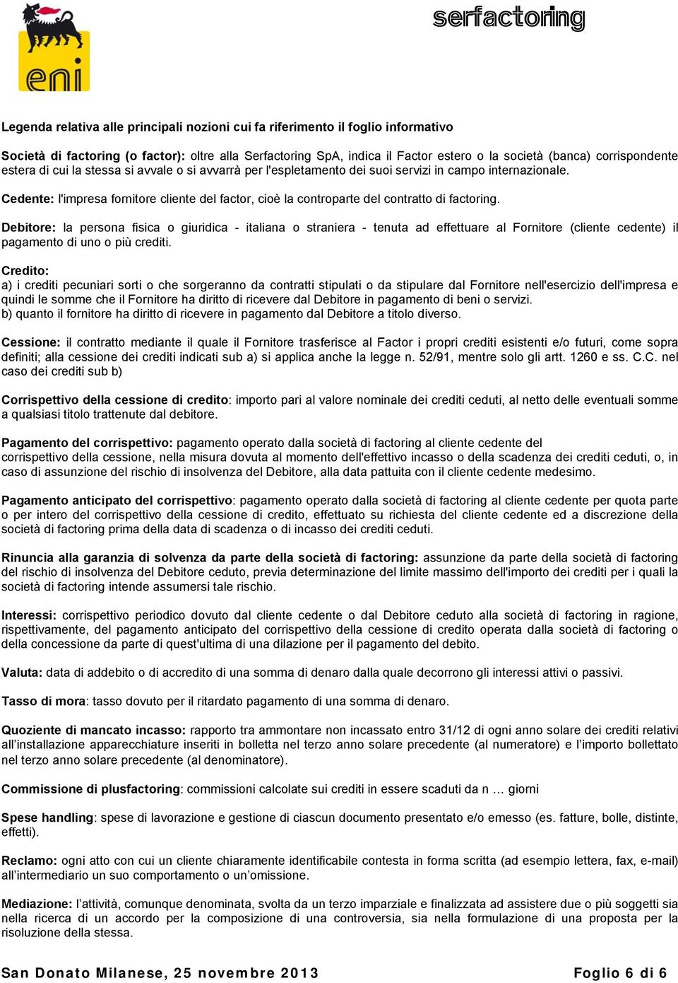 Cedente: l'impresa fornitore cliente del factor, cioè la controparte del contratto di factoring.