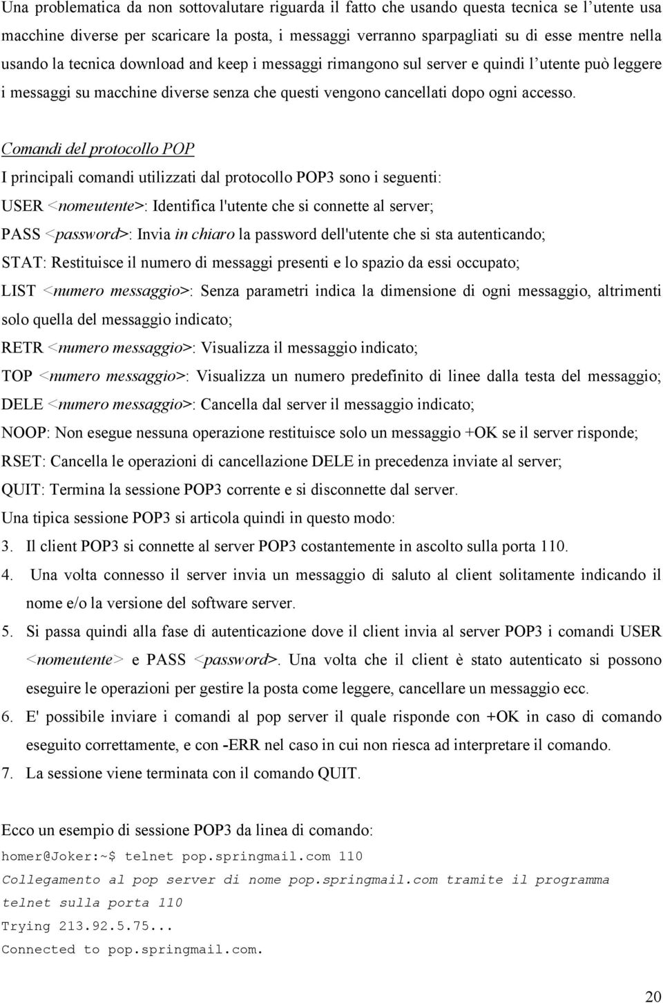 Comandi del protocollo POP I principali comandi utilizzati dal protocollo POP3 sono i seguenti: USER <nomeutente>: Identifica l'utente che si connette al server; PASS <password>: Invia in chiaro la