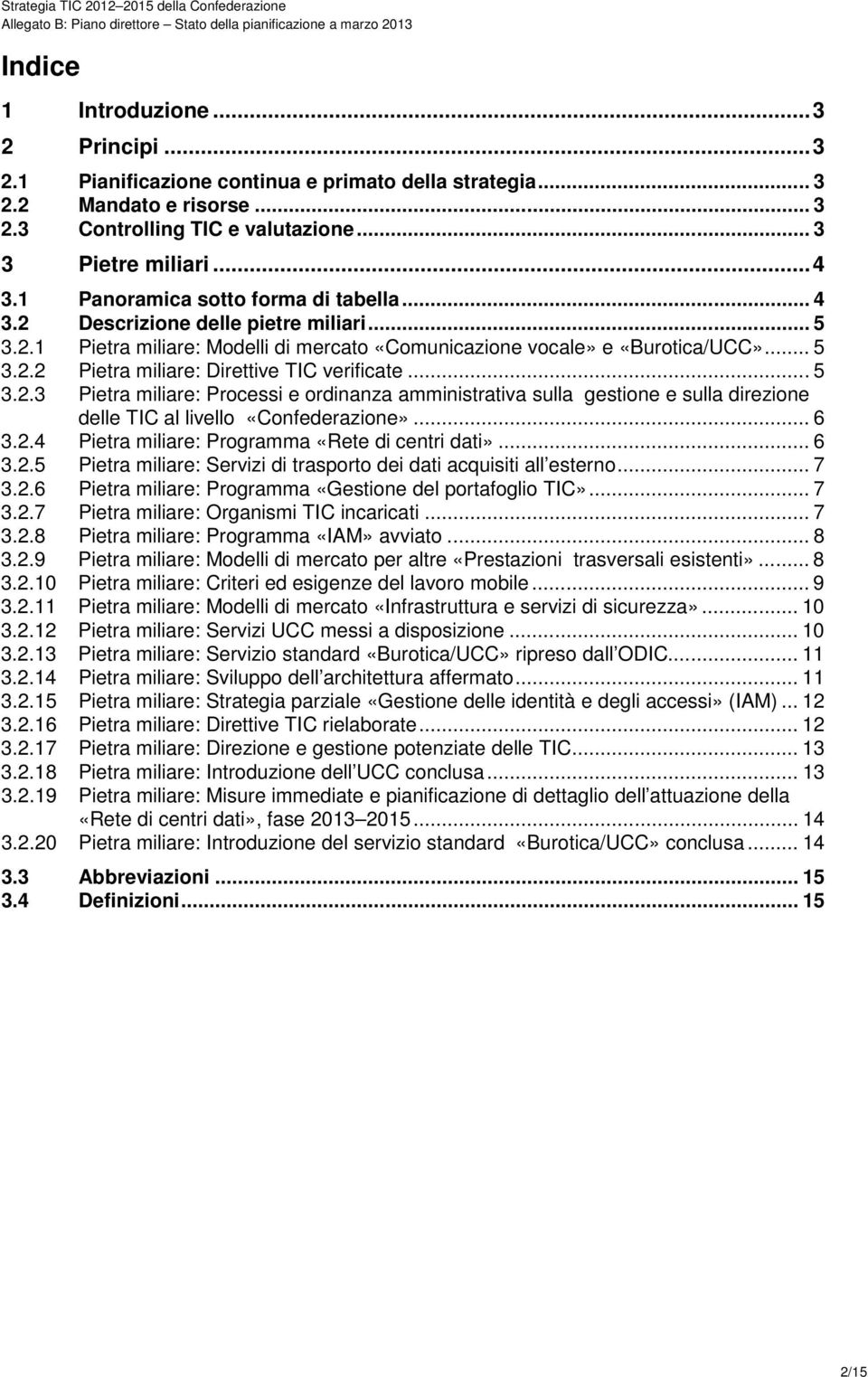 .. 5 3.2.3 Pietra miliare: Processi e ordinanza amministrativa sulla gestione e sulla direzione delle TIC al livello «Confederazione»... 6 3.2.4 Pietra miliare: Programma «Rete di centri dati»... 6 3.2.5 Pietra miliare: Servizi di trasporto dei dati acquisiti all esterno.